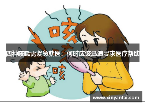 四种咳嗽需紧急就医：何时应该迅速寻求医疗帮助