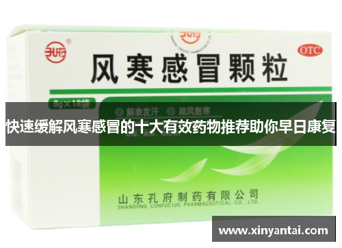 快速缓解风寒感冒的十大有效药物推荐助你早日康复 快速缓解风寒感冒的十大有效药物推荐助你早日康复