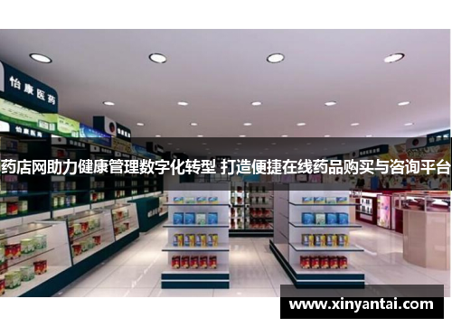 药店网助力健康管理数字化转型 打造便捷在线药品购买与咨询平台 药店网助力健康管理数字化转型 打造便捷在线药品购买与咨询平台