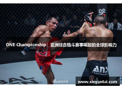 ONE Championship:亚洲综合格斗赛事崛起的全球影响力 ONE Championship:亚洲综合格斗赛事崛起的全球影响力