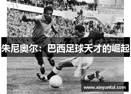 朱尼奥尔：巴西足球天才的崛起